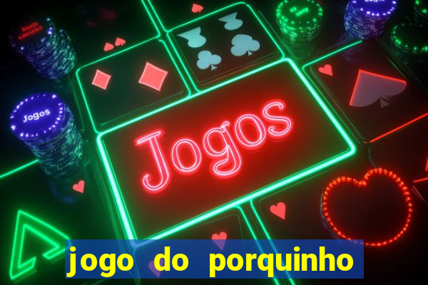 jogo do porquinho que ganha dinheiro